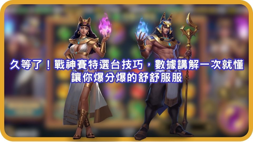 久等了！戰神賽特選台技巧，數據講解一次就懂，讓你爆分爆的舒舒服服